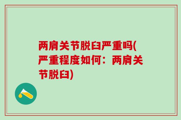 两肩关节脱臼严重吗(严重程度如何:两肩关节脱臼)-第1张图片-氨糖科普网 两肩关节脱臼严重吗(严重程度如何:两肩关节脱臼)-第1张图片-氨糖科普网