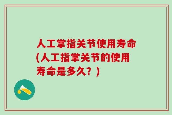 人工掌指关节使用寿命(人工指掌关节的使用寿命是多久?)-第1张图片-氨糖科普网 人工掌指关节使用寿命(人工指掌关节的使用寿命是多久?)-第1张图片-氨糖科普网