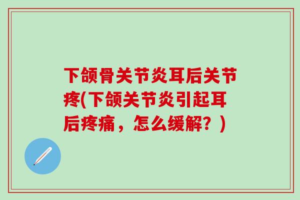 下颌骨关节炎耳后关节疼(下颌关节炎引起耳后疼痛,怎么缓解?)-第1张图片-氨糖科普网 下颌骨关节炎耳后关节疼(下颌关节炎引起耳后疼痛,怎么缓解?)-第1张图片-氨糖科普网