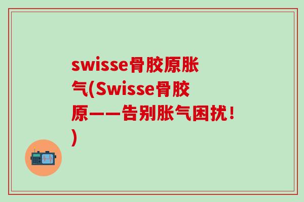 swisse骨胶原胀气(Swisse骨胶原——告别胀气困扰!)-第1张图片-氨糖科普网 swisse骨胶原胀气(Swisse骨胶原——告别胀气困扰!)-第1张图片-氨糖科普网
