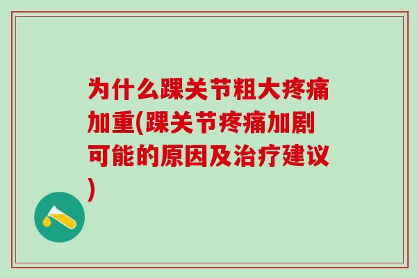为什么踝关节粗大疼痛加重(踝关节疼痛加剧可能的原因及治疗建议)-第1张图片-氨糖科普网