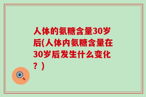 人体的氨糖含量30岁后(人体内氨糖含量在30岁后发生什么变化？)-第1张图片-氨糖科普网