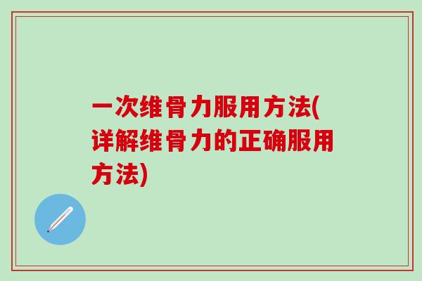一次维骨力服用方法(详解维骨力的正确服用方法)-第1张图片-氨糖科普网 一次维骨力服用方法(详解维骨力的正确服用方法)-第1张图片-氨糖科普网