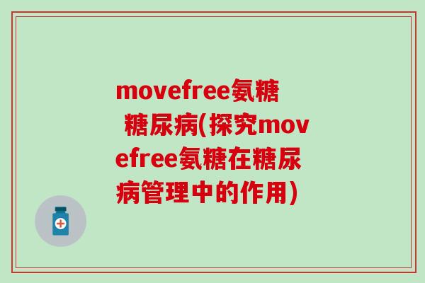 movefree氨糖 糖尿病(探究movefree氨糖在糖尿病管理中的作用)-第1张图片-氨糖科普网