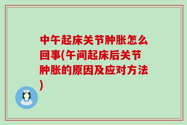 中午起床关节肿胀怎么回事(午间起床后关节肿胀的原因及应对方法)-第1张图片-氨糖科普网 中午起床关节肿胀怎么回事(午间起床后关节肿胀的原因及应对方法)-第1张图片-氨糖科普网
