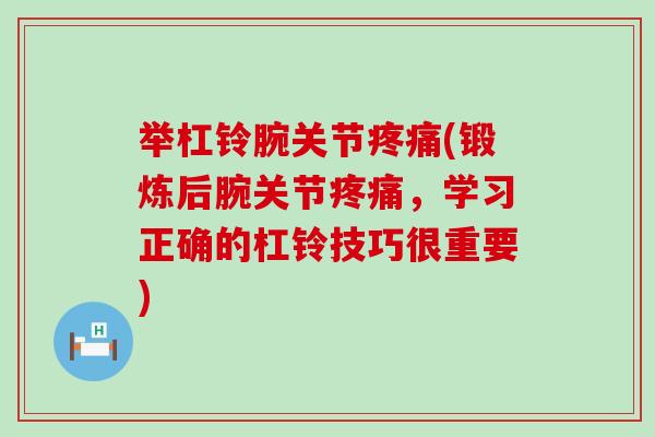举杠铃腕关节疼痛(锻炼后腕关节疼痛，学习正确的杠铃技巧很重要)-第1张图片-氨糖科普网