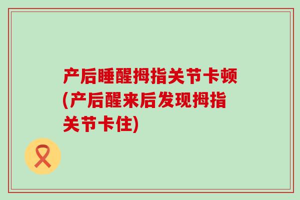 产后睡醒拇指关节卡顿(产后醒来后发现拇指关节卡住)-第1张图片-氨糖科普网 产后睡醒拇指关节卡顿(产后醒来后发现拇指关节卡住)-第1张图片-氨糖科普网