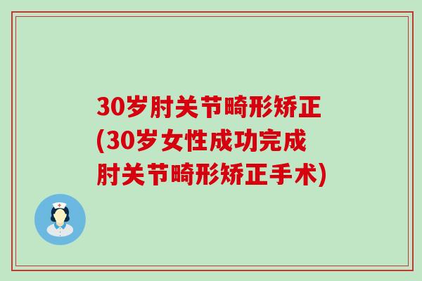 30岁肘关节畸形矫正(30岁女性成功完成肘关节畸形矫正手术)-第1张图片-氨糖科普网 30岁肘关节畸形矫正(30岁女性成功完成肘关节畸形矫正手术)-第1张图片-氨糖科普网