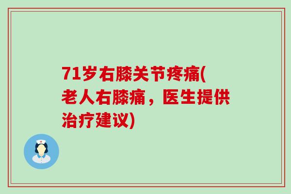 71岁右膝关节疼痛(老人右膝痛，医生提供治疗建议)-第1张图片-氨糖科普网