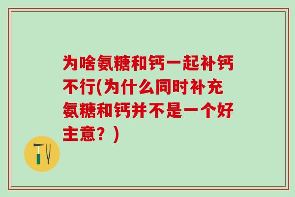 为啥氨糖和钙一起补钙不行(为什么同时补充氨糖和钙并不是一个好主意?)-第1张图片-氨糖科普网 为啥氨糖和钙一起补钙不行(为什么同时补充氨糖和钙并不是一个好主意?)-第1张图片-氨糖科普网