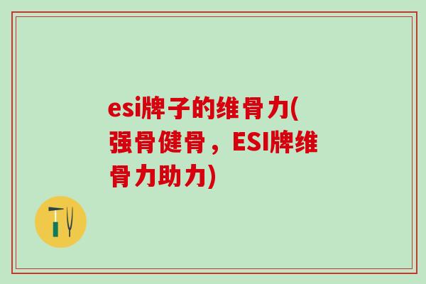 esi牌子的维骨力(强骨健骨,ESI牌维骨力助力)-第1张图片-氨糖科普网 esi牌子的维骨力(强骨健骨,ESI牌维骨力助力)-第1张图片-氨糖科普网