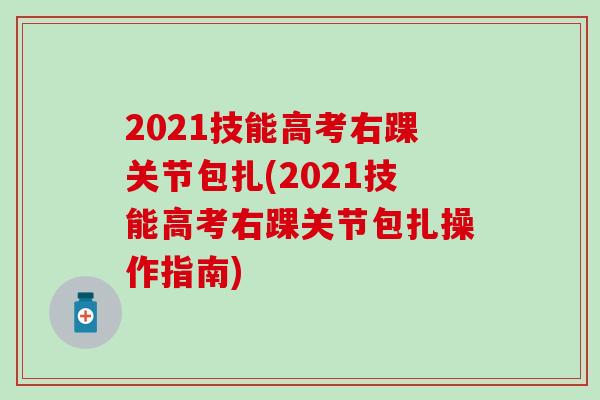 2021技能高考右踝关节包扎(2021技能高考右踝关节包扎操作指南)-第1张图片-氨糖科普网