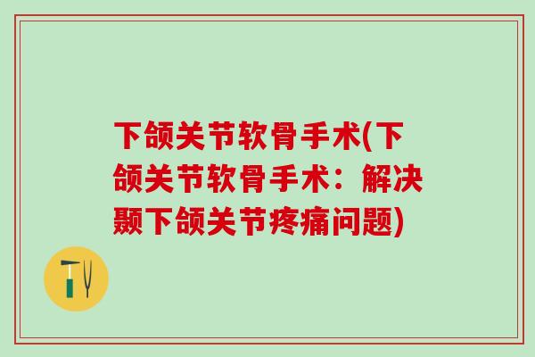 下颌关节软骨手术(下颌关节软骨手术:解决颞下颌关节疼痛问题)-第1张图片-氨糖科普网 下颌关节软骨手术(下颌关节软骨手术:解决颞下颌关节疼痛问题)-第1张图片-氨糖科普网