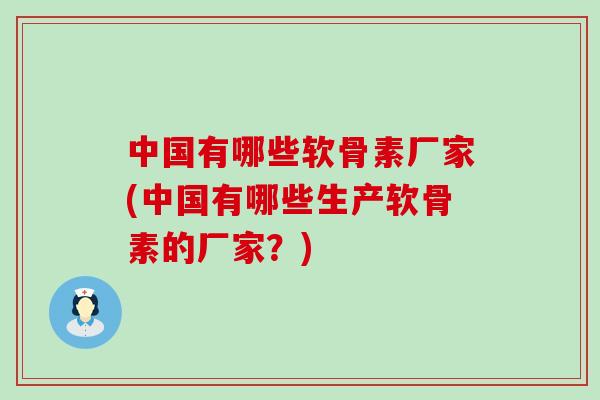 中国有哪些软骨素厂家(中国有哪些生产软骨素的厂家?)-第1张图片-氨糖科普网 中国有哪些软骨素厂家(中国有哪些生产软骨素的厂家?)-第1张图片-氨糖科普网