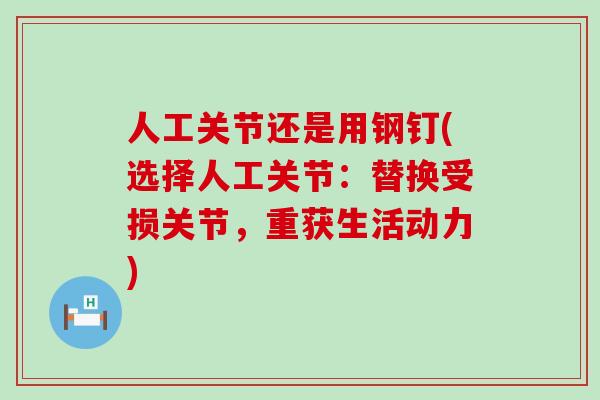 人工关节还是用钢钉(选择人工关节:替换受损关节,重获生活动力)-第1张图片-氨糖科普网 人工关节还是用钢钉(选择人工关节:替换受损关节,重获生活动力)-第1张图片-氨糖科普网
