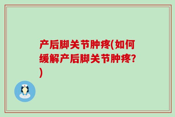 产后脚关节肿疼(如何缓解产后脚关节肿疼?)-第1张图片-氨糖科普网 产后脚关节肿疼(如何缓解产后脚关节肿疼?)-第1张图片-氨糖科普网
