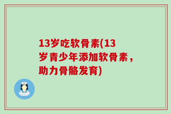 13岁吃软骨素(13岁青少年添加软骨素,助力骨骼发育)-第1张图片-氨糖科普网 13岁吃软骨素(13岁青少年添加软骨素,助力骨骼发育)-第1张图片-氨糖科普网