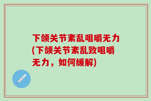 下颌关节紊乱咀嚼无力(下颌关节紊乱致咀嚼无力,如何缓解)-第1张图片-氨糖科普网 下颌关节紊乱咀嚼无力(下颌关节紊乱致咀嚼无力,如何缓解)-第1张图片-氨糖科普网