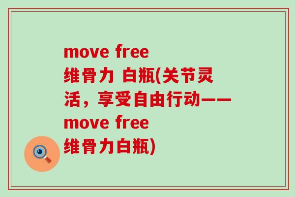 move free 维骨力 白瓶(关节灵活，享受自由行动——move free 维骨力白瓶)-第1张图片-氨糖科普网