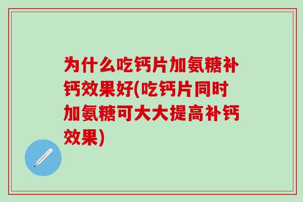 为什么吃钙片加氨糖补钙效果好(吃钙片同时加氨糖可大大提高补钙效果)-第1张图片-氨糖科普网 为什么吃钙片加氨糖补钙效果好(吃钙片同时加氨糖可大大提高补钙效果)-第1张图片-氨糖科普网