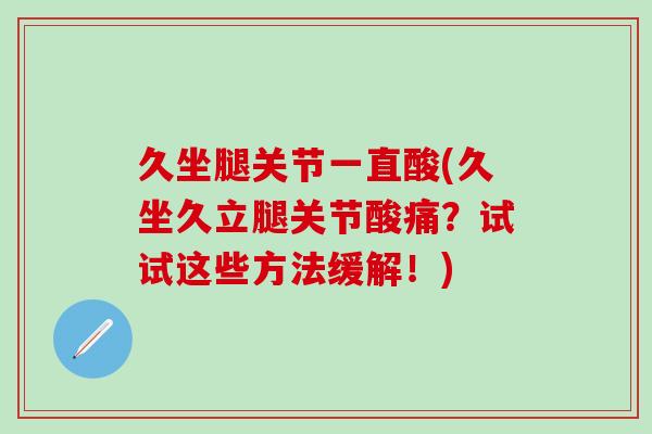 久坐腿关节一直酸(久坐久立腿关节酸痛？试试这些方法缓解！)-第1张图片-氨糖科普网