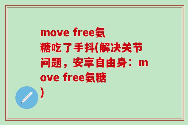 move free氨糖吃了手抖(解决关节问题，安享自由身：move free氨糖)-第1张图片-氨糖科普网