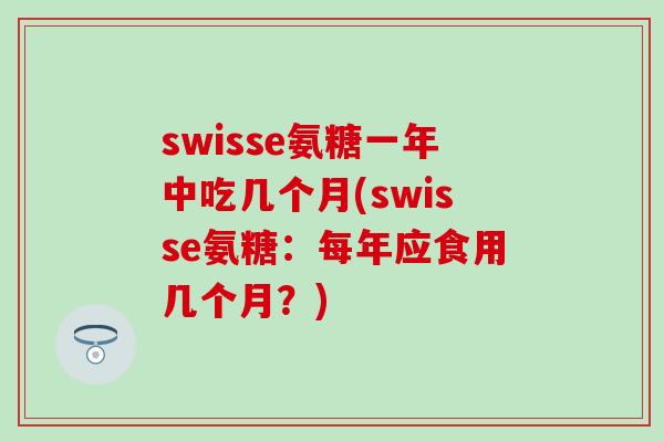 swisse氨糖一年中吃几个月(swisse氨糖：每年应食用几个月？)-第1张图片-氨糖科普网