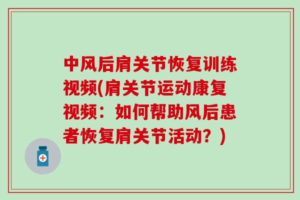 中风后肩关节恢复训练视频(肩关节运动康复视频:如何帮助风后患者恢复肩关节活动?)-第1张图片-氨糖科普网 中风后肩关节恢复训练视频(肩关节运动康复视频:如何帮助风后患者恢复肩关节活动?)-第1张图片-氨糖科普网