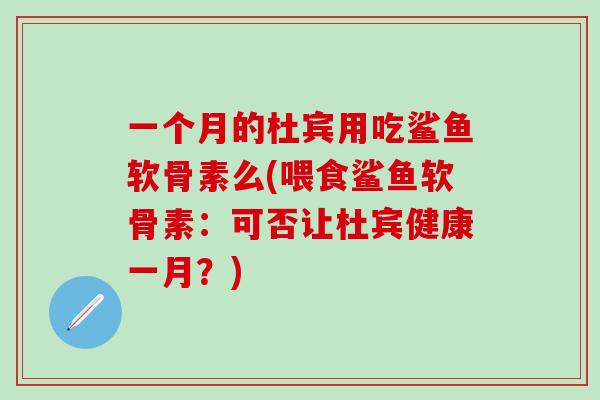 一个月的杜宾用吃鲨鱼软骨素么(喂食鲨鱼软骨素：可否让杜宾健康一月？)-第1张图片-氨糖科普网