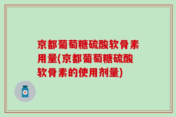 京都葡萄糖硫酸软骨素用量(京都葡萄糖硫酸软骨素的使用剂量)-第1张图片-氨糖科普网