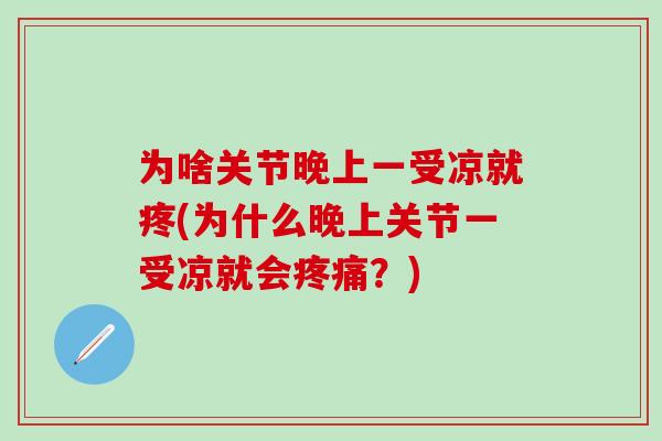 为啥关节晚上一受凉就疼(为什么晚上关节一受凉就会疼痛?)-第1张图片-氨糖科普网 为啥关节晚上一受凉就疼(为什么晚上关节一受凉就会疼痛?)-第1张图片-氨糖科普网