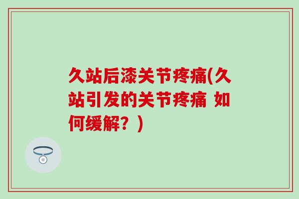 久站后漆关节疼痛(久站引发的关节疼痛 如何缓解？)-第1张图片-氨糖科普网