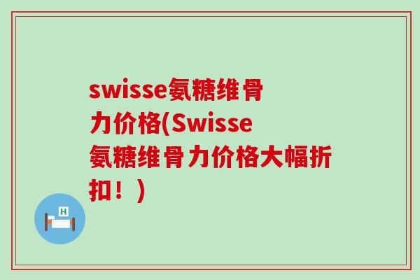 swisse氨糖维骨力价格(Swisse氨糖维骨力价格大幅折扣!)-第1张图片-氨糖科普网 swisse氨糖维骨力价格(Swisse氨糖维骨力价格大幅折扣!)-第1张图片-氨糖科普网