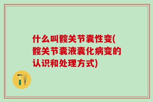 什么叫髋关节囊性变(髋关节囊液囊化病变的认识和处理方式)-第1张图片-氨糖科普网 什么叫髋关节囊性变(髋关节囊液囊化病变的认识和处理方式)-第1张图片-氨糖科普网