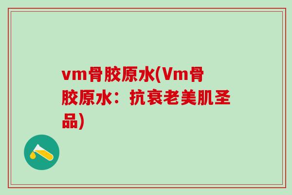 vm骨胶原水(Vm骨胶原水：抗衰老美肌圣品)-第1张图片-氨糖科普网