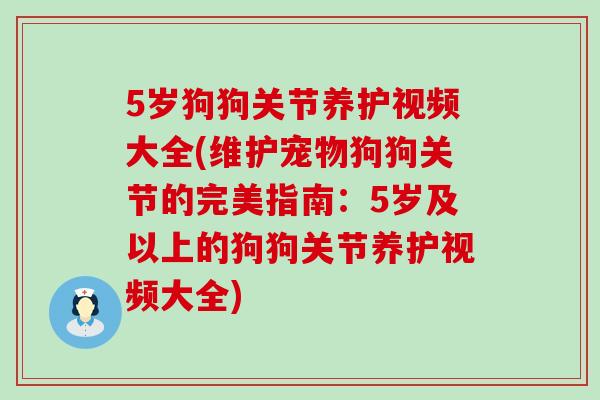 5岁狗狗关节养护视频大全(维护宠物狗狗关节的完美指南:5岁及以上的狗狗关节养护视频大全)-第1张图片-氨糖科普网 5岁狗狗关节养护视频大全(维护宠物狗狗关节的完美指南:5岁及以上的狗狗关节养护视频大全)-第1张图片-氨糖科普网