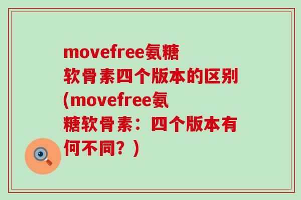 movefree氨糖软骨素四个版本的区别(movefree氨糖软骨素:四个版本有何不同?)-第1张图片-氨糖科普网 movefree氨糖软骨素四个版本的区别(movefree氨糖软骨素:四个版本有何不同?)-第1张图片-氨糖科普网