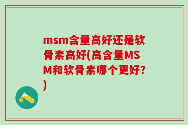 msm含量高好还是软骨素高好(高含量MSM和软骨素哪个更好?)-第1张图片-氨糖科普网 msm含量高好还是软骨素高好(高含量MSM和软骨素哪个更好?)-第1张图片-氨糖科普网