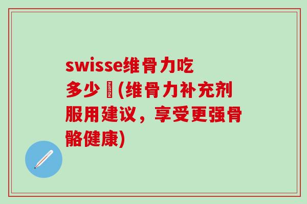 swisse维骨力吃多少顆(维骨力补充剂服用建议,享受更强骨骼健康)-第1张图片-氨糖科普网 swisse维骨力吃多少顆(维骨力补充剂服用建议,享受更强骨骼健康)-第1张图片-氨糖科普网