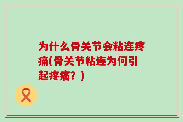 为什么骨关节会粘连疼痛(骨关节粘连为何引起疼痛?)-第1张图片-氨糖科普网 为什么骨关节会粘连疼痛(骨关节粘连为何引起疼痛?)-第1张图片-氨糖科普网
