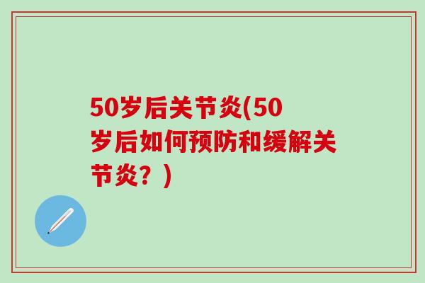 50岁后关节炎(50岁后如何预防和缓解关节炎?)-第1张图片-氨糖科普网 50岁后关节炎(50岁后如何预防和缓解关节炎?)-第1张图片-氨糖科普网