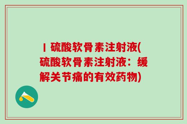 丨硫酸软骨素注射液(硫酸软骨素注射液：缓解关节痛的有效药物)-第1张图片-氨糖科普网