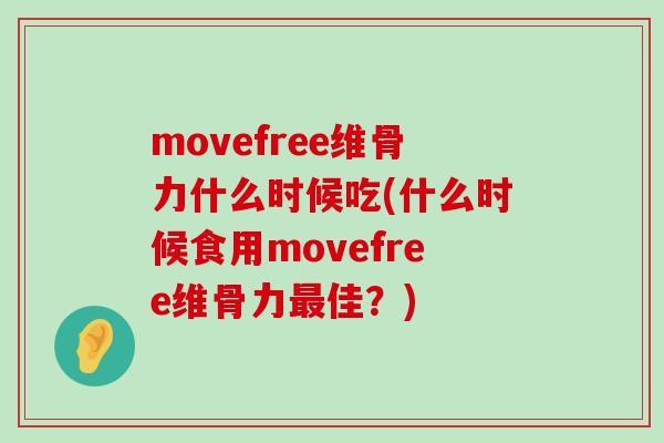 movefree维骨力什么时候吃(什么时候食用movefree维骨力最佳？)-第1张图片-氨糖科普网