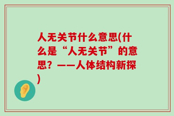 人无关节什么意思(什么是“人无关节”的意思？——人体结构新探)-第1张图片-氨糖科普网