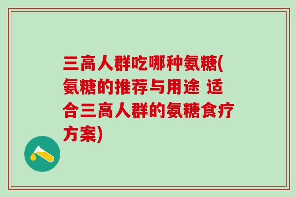 三高人群吃哪种氨糖(氨糖的推荐与用途 适合三高人群的氨糖食疗方案)-第1张图片-氨糖科普网 三高人群吃哪种氨糖(氨糖的推荐与用途 适合三高人群的氨糖食疗方案)-第1张图片-氨糖科普网