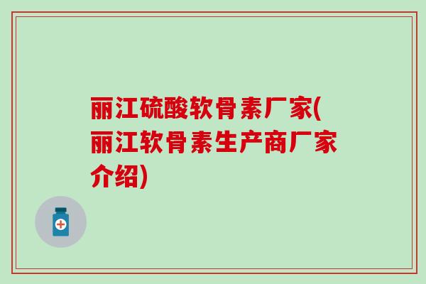 丽江硫酸软骨素厂家(丽江软骨素生产商厂家介绍)-第1张图片-氨糖科普网 丽江硫酸软骨素厂家(丽江软骨素生产商厂家介绍)-第1张图片-氨糖科普网