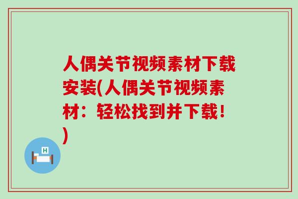 人偶关节视频素材下载安装(人偶关节视频素材:轻松找到并下载!)-第1张图片-氨糖科普网 人偶关节视频素材下载安装(人偶关节视频素材:轻松找到并下载!)-第1张图片-氨糖科普网