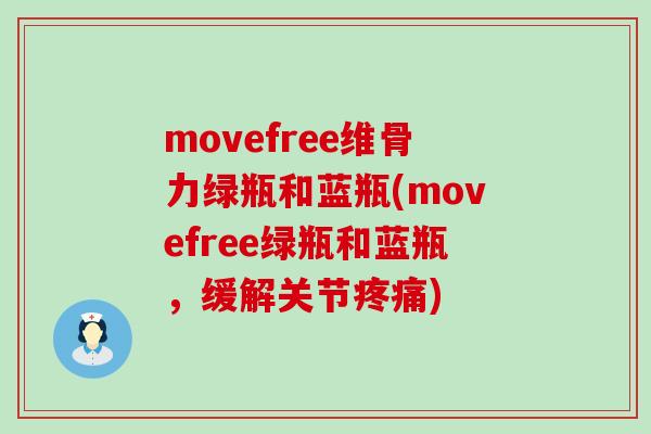 movefree维骨力绿瓶和蓝瓶(movefree绿瓶和蓝瓶,缓解关节疼痛)-第1张图片-氨糖科普网 movefree维骨力绿瓶和蓝瓶(movefree绿瓶和蓝瓶,缓解关节疼痛)-第1张图片-氨糖科普网