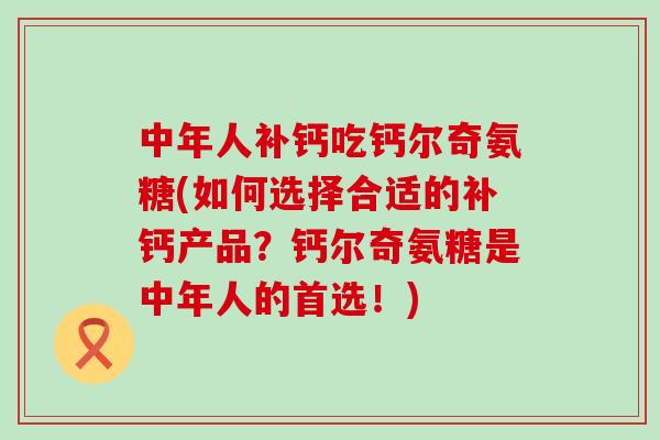 中年人补钙吃钙尔奇氨糖(如何选择合适的补钙产品?钙尔奇氨糖是中年人的首选!)-第1张图片-氨糖科普网 中年人补钙吃钙尔奇氨糖(如何选择合适的补钙产品?钙尔奇氨糖是中年人的首选!)-第1张图片-氨糖科普网