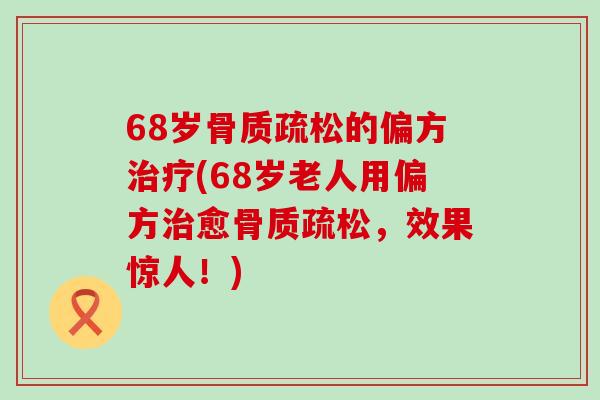 68岁骨质疏松的偏方治疗(68岁老人用偏方治愈骨质疏松，效果惊人！)-第1张图片-氨糖科普网